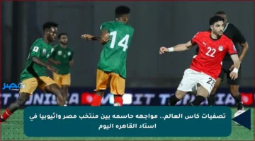 تصفيات كأس العالم.. مواجهة حاسمة بين منتخب مصر وإثيوبيا في استاد القاهرة اليوم
